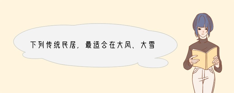 下列传统民居，最适合在大风、大雪、严寒的冰雪环境中使用的是 [ ]A、窑洞 B、冰屋